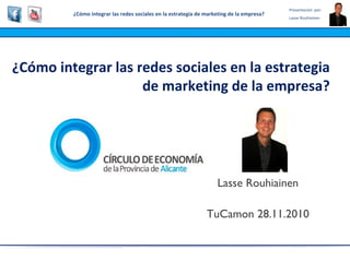 ¿Cómo integrar las redes sociales en la estrategia de marketing de la empresa? Lasse Rouhiainen TuCamon 28.11.2010 