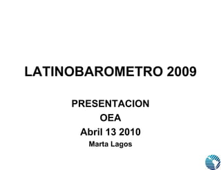 LATINOBAROMETRO 2009
PRESENTACION
OEA
Abril 13 2010
Marta Lagos
 