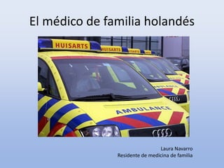 El médico de familia holandés




                                Laura Navarro
               Residente de medicina de familia
 