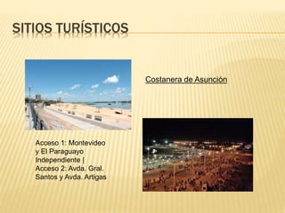 SITIOS TURÍSTICOS
Costanera de Asunción
Acceso 1: Montevideo
y El Paraguayo
Independiente |
Acceso 2: Avda. Gral.
Santos y Avda. Artigas
 