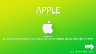 APPLE
Apple Inc.
Es una empresa multinacional estadounidense que diseña y produce equipos electrónicos y Software
Laura Valentina Ariza Arango
Siguiente
 