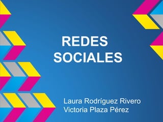 REDES
SOCIALES


 Laura Rodríguez Rivero
 Victoria Plaza Pérez
 
