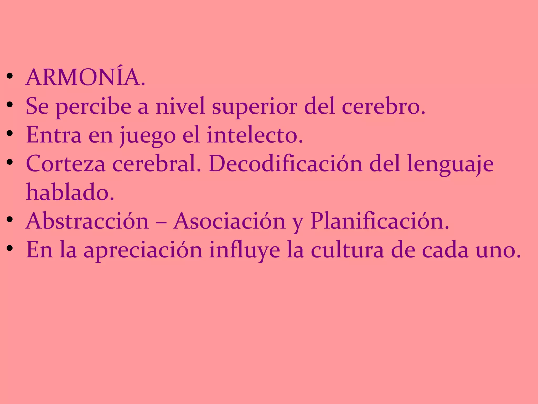 ARMONÍA.  Se percibe a nivel superior del cerebro. Entra en juego el intelecto. Corteza cerebral. Decodificación del lenguaje hablado. Abstracción – Asociación y Planificación. En la apreciación influye la cultura de cada uno. 