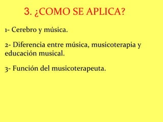 3 . ¿COMO SE APLICA? 1- Cerebro y música. 2- Diferencia entre música, musicoterapia y educación musical. 3- Función del musicoterapeuta. 
