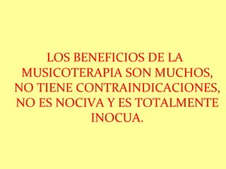 LOS BENEFICIOS DE LA MUSICOTERAPIA SON MUCHOS, NO TIENE CONTRAINDICACIONES, NO ES NOCIVA Y ES TOTALMENTE INOCUA. 