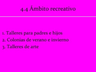 4.4 Ámbito recreativo 1. Talleres para padres e hijos 2. Colonias de verano e invierno 3. Talleres de arte 
