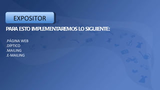 PARA ESTO IMPLEMENTAREMOS LO SIGUIENTE: .PÁGINA WEB .DÍPTICO .MAILING .E-MAILING EXPOSITOR 
