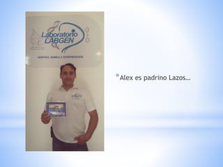 *Alex es padrino Lazos…
 