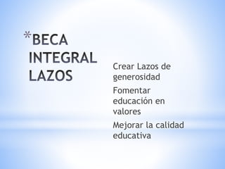 *
Crear Lazos de
generosidad
Fomentar
educación en
valores
Mejorar la calidad
educativa
 
