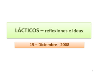 LÁCTICOS – reflexiones e ideas 15 – Diciembre - 2008 1 