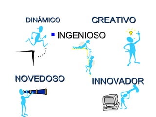 DINÁMICODINÁMICO
 INGENIOSOINGENIOSO
CREATIVOCREATIVO
NOVEDOSONOVEDOSO INNOVADORINNOVADOR
 