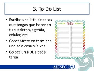 3. To Do List
• Escribe una lista de cosas
que tengas que hacer en
tu cuaderno, agenda,
celular, etc.
• Concéntrate en terminar
una sola cosa a la vez
• Coloca un DDL a cada
tarea
 