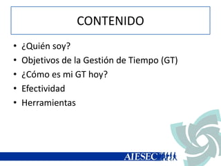 CONTENIDO
• ¿Quién soy?
• Objetivos de la Gestión de Tiempo (GT)
• ¿Cómo es mi GT hoy?
• Efectividad
• Herramientas
 