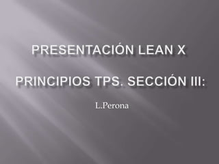 Presentación Lean X Principios TPS. Sección III: L.Perona 