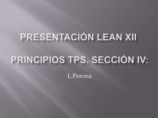 Presentación Lean XII Principios TPS. Sección IV: L.Perona 