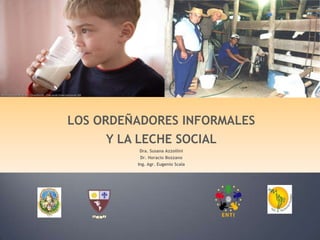 LOS ORDEÑADORES INFORMALES  Y LA LECHE SOCIAL Dra. Susana Azzollini Dr. Horacio Bozzano Ing. Agr. Eugenio Scala 