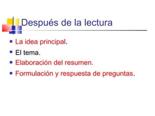 Después de la lectura
   La idea principal.
   El tema.
   Elaboración del resumen.
   Formulación y respuesta de preguntas.
 
