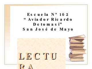 LECTURA Escuela Nº 102 “Aviador Ricardo Detomasi” San José de Mayo 