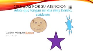 GRACIAS POR SU ATENCION ¡¡¡¡
Adiós que tengan un día muy bonito,
cuídense
Gabriel Márquez Estrada
2° “C” NL. 27
 