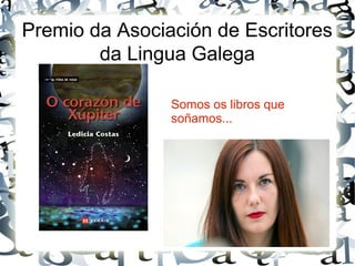 Premio da Asociación de Escritores
da Lingua Galega
Somos os libros que
soñamos...
 