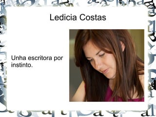 Ledicia Costas
Unha escritora por
instinto.
 