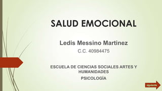 SALUD EMOCIONAL
Ledis Messino Martinez
C.C. 40984475

ESCUELA DE CIENCIAS SOCIALES ARTES Y
HUMANIDADES

PSICOLOGÍA

 