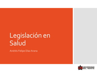 Legislación en
Salud
Andrés Felipe Díaz Arana
 
