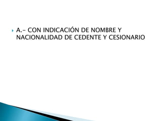  A.- CON INDICACIÓN DE NOMBRE Y
NACIONALIDAD DE CEDENTE Y CESIONARIO
 