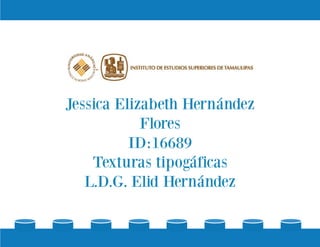 Jessica Elizabeth Hernández
Flores
ID:16689
Texturas tipogáficas
L.D.G. Elid Hernández
 