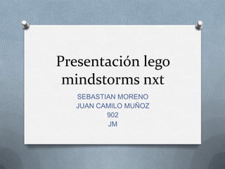 Presentación lego
mindstorms nxt
SEBASTIAN MORENO
JUAN CAMILO MUÑOZ
902
JM
 