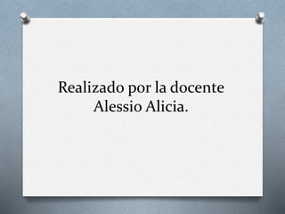 Realizado por la docente 
Alessio Alicia. 

