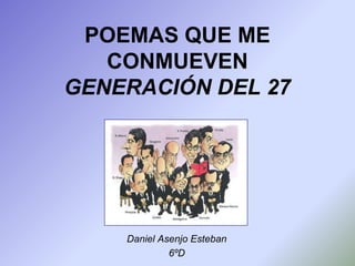 POEMAS QUE ME
   CONMUEVEN
GENERACIÓN DEL 27




    Daniel Asenjo Esteban
             6ºD
 