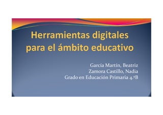 García Martín, Beatriz 
Zamora Castillo, Nadia 
Grado en Educación Primaria 4.ºB 
 