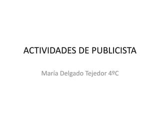 ACTIVIDADES DE PUBLICISTA
María Delgado Tejedor 4ºC
 