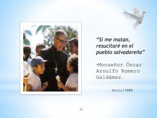 55
“Si me matan,
resucitaré en el
pueblo salvadoreño”
-Monseñor Óscar
Arnulfo Romero
Galdámez.
Marzo/1980
 