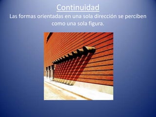 Continuidad
Las formas orientadas en una sola dirección se perciben
                 como una sola figura.
 