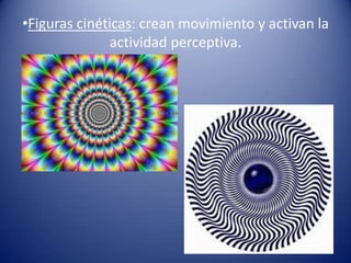 •Figuras cinéticas: crean movimiento y activan la
              actividad perceptiva.
 