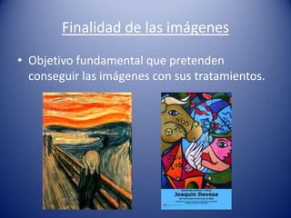 Finalidad de las imágenes
• Objetivo fundamental que pretenden
  conseguir las imágenes con sus tratamientos.
 