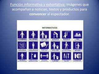 Función informativa y exhortativa: imágenes que
 acompañan a noticias, textos y productos para
            convencer al espectador.
 