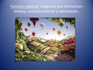 Función estética: imágenes que comunican
  belleza, entretenimiento o admiración.
 