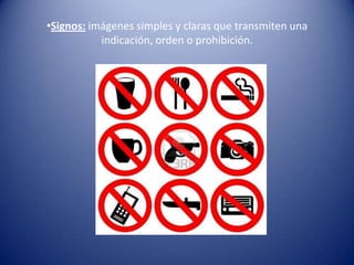 •Signos: imágenes simples y claras que transmiten una
           indicación, orden o prohibición.
 