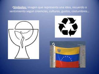 •Símbolos: imagen que representa una idea, recuerdo o
sentimiento según creencias, culturas, gustos, costumbres…
 