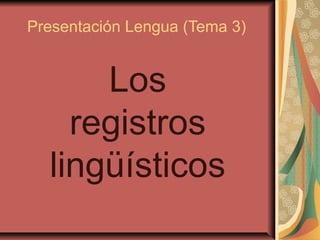 Presentación Lengua (Tema 3)


      Los
    registros
  lingüísticos
 