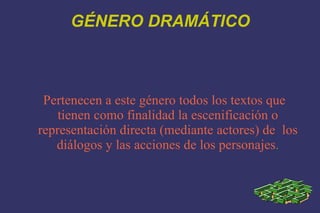 GÉNERO DRAMÁTICO Pertenecen a este género todos los textos que tienen como finalidad la escenificación o representación directa (mediante actores) de  los diálogos y las acciones de los personajes . 
