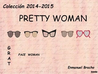 Colección 2014-2015 
G 
R 
A 
T 
PRETTY WOMAN 
FACE WOMAN 
Enmanuel Bracho 
 