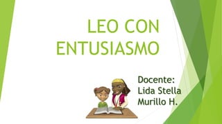 LEO CON
ENTUSIASMO
Docente:
Lida Stella
Murillo H.
 