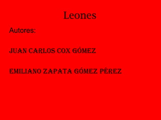 Leones Autores: Juan Carlos Cox Gómez Emiliano Zapata Gómez Pérez 