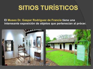 El Museo Dr. Gaspar Rodríguez de Francia tiene una
interesante exposición de objetos que pertenecían al prócer.
 