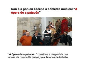 Con ela pon en escena a comedia musical “Con ela pon en escena a comedia musical “AA
ópera de a patacónópera de a patacón””
““ A ópera de a patacónA ópera de a patacón “ constitue a despedida das“ constitue a despedida das
táboas da compañía teatral, tras 14 anos de traballo.táboas da compañía teatral, tras 14 anos de traballo.
 