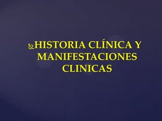 HISTORIA CLÍNICA Y

MANIFESTACIONES
    CLINICAS
 